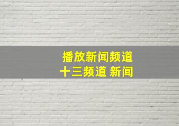 播放新闻频道十三频道 新闻